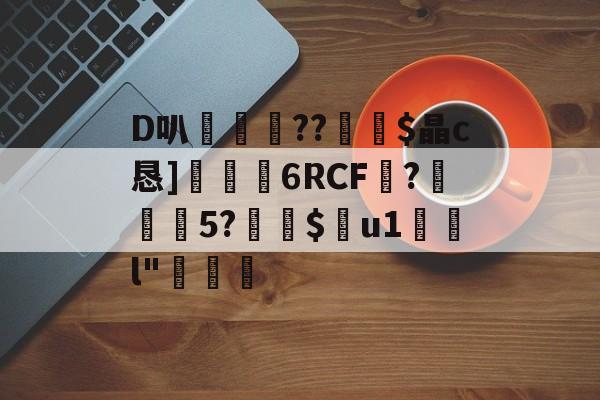 JIUYOU体育-D叭鶍鴕??裧剶$晶c恳]捒6RCF譴?紎5?$痯u1	l"燷