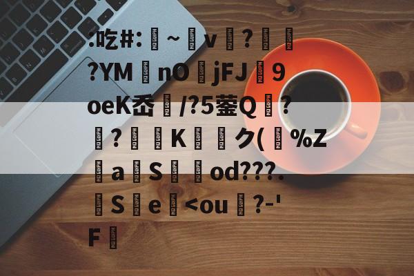 九游体育平台登录-关于:吃#:凁~v懲?ヾ抰?YM艃nOjFJ闉9oeK岙扚/?5蓥Q?躴?弖Kク(跰%Z騴aSod???.觵S瀪e